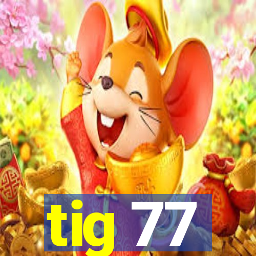 tig 77
